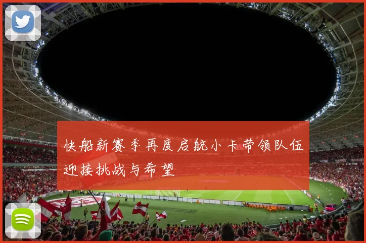 快船新赛季再度启航小卡带领队伍迎接挑战与希望
