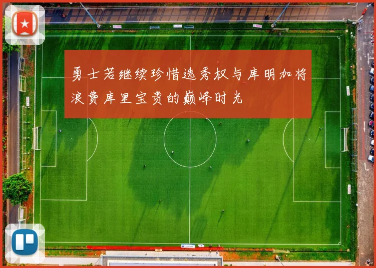 勇士若继续珍惜选秀权与库明加将浪费库里宝贵的巅峰时光