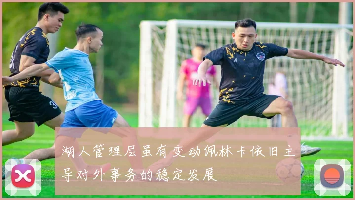 湖人管理层虽有变动佩林卡依旧主导对外事务的稳定发展