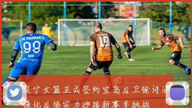 辽宁女篮正式签约宝岛后卫徐诗涵强化后场实力迎接新赛季挑战