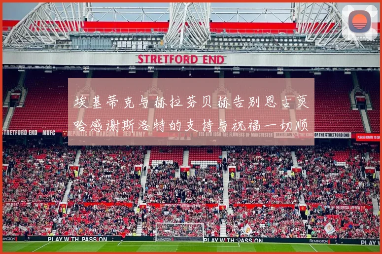 埃基蒂克与赫拉芬贝赫告别恩古莫哈感谢斯洛特的支持与祝福一切顺利