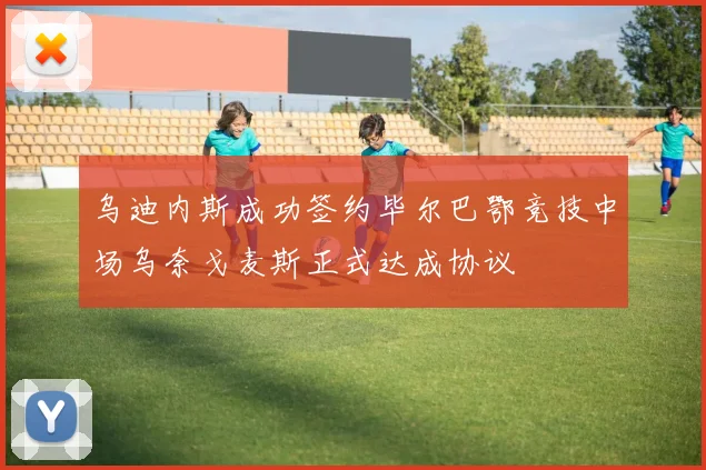 乌迪内斯成功签约毕尔巴鄂竞技中场乌奈戈麦斯正式达成协议