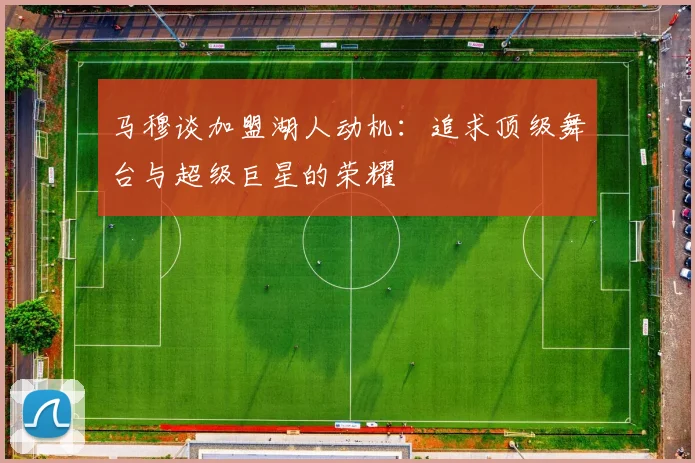 马穆谈加盟湖人动机：追求顶级舞台与超级巨星的荣耀