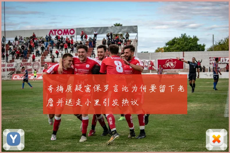 夸梅质疑富保罗言论为何要留下老詹并送走小里引发热议