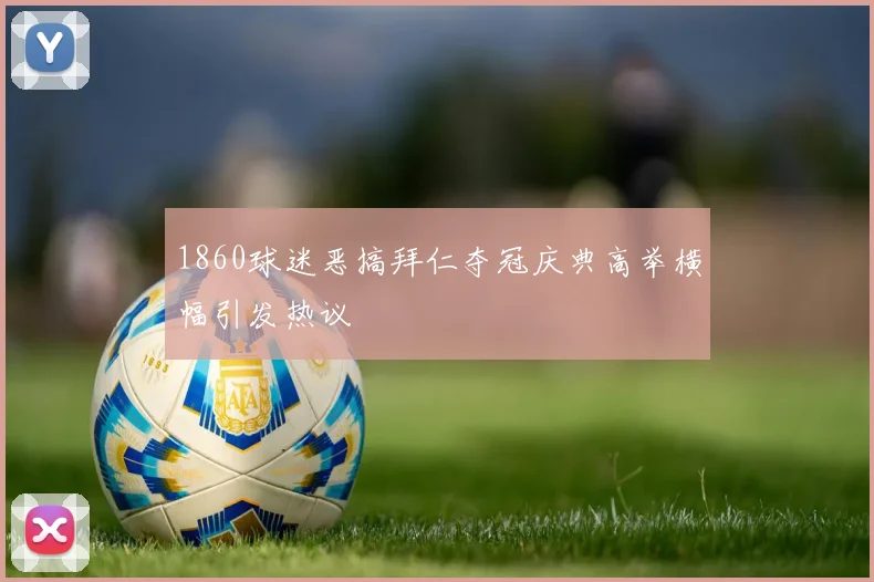 1860球迷恶搞拜仁夺冠庆典高举横幅引发热议