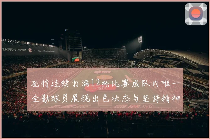 孔特连续打满12轮比赛成队内唯一全勤球员展现出色状态与坚持精神
